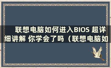 联想电脑如何进入BIOS 超详细讲解 你学会了吗（联想电脑如何进入BIOS）